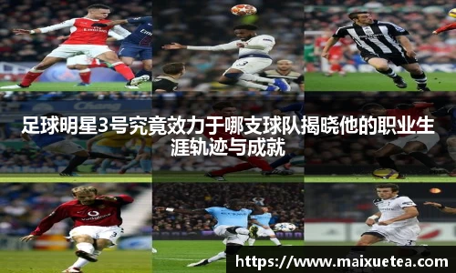 足球明星3号究竟效力于哪支球队揭晓他的职业生涯轨迹与成就