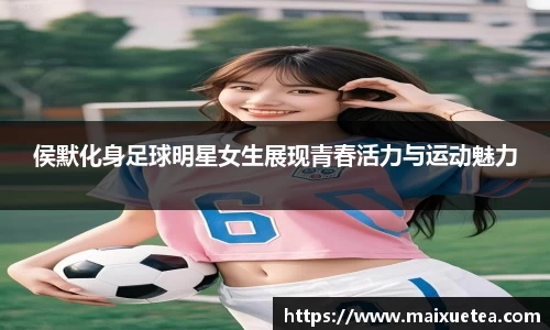 侯默化身足球明星女生展现青春活力与运动魅力