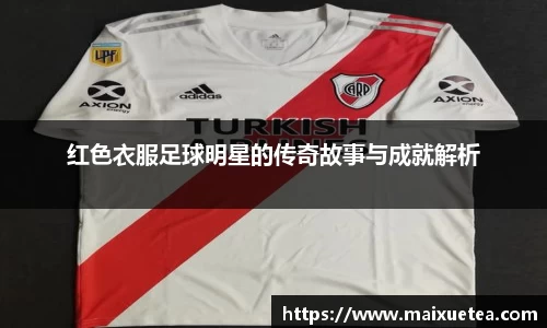红色衣服足球明星的传奇故事与成就解析