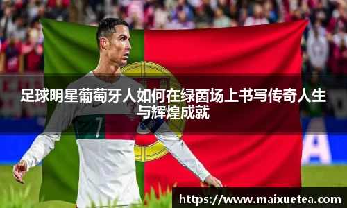 足球明星葡萄牙人如何在绿茵场上书写传奇人生与辉煌成就